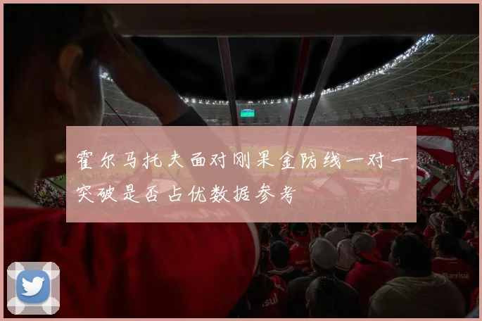 霍尔马托夫面对刚果金防线一对一突破是否占优数据参考