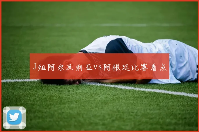J组阿尔及利亚vs阿根廷比赛看点