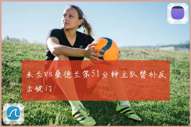米兰vs桑德兰第51分钟主队替补反击破门