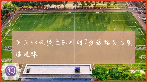 罗马vs汉堡主队补时7分边路突击制造进球