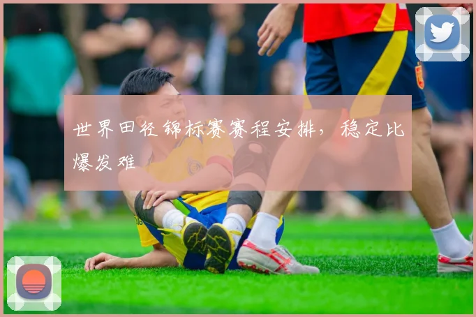 世界田径锦标赛赛程安排，稳定比爆发难
